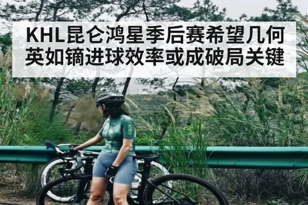 KHL昆仑鸿星季后赛希望几何 英如镝进球效率或成破局关键