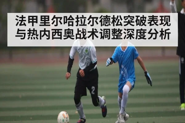 法甲里尔哈拉尔德松突破表现与热内西奥战术调整深度分析