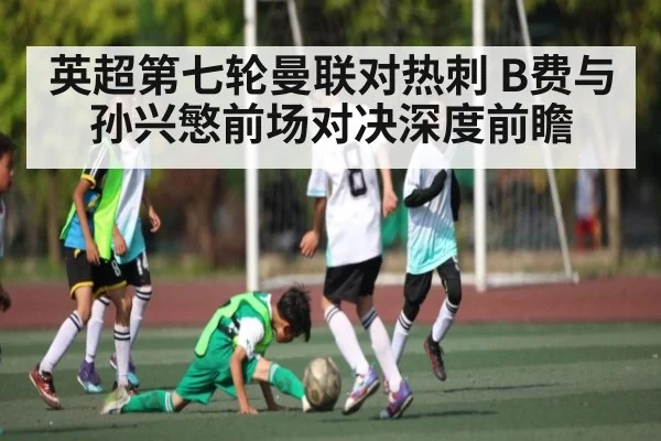 英超第七轮曼联对热刺 B费与孙兴慜前场对决深度前瞻