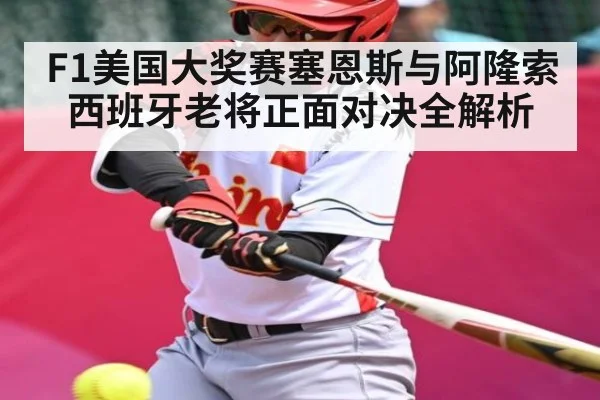 F1美国大奖赛塞恩斯与阿隆索西班牙老将正面对决全解析（kaiyun）